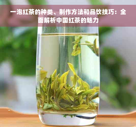 一泡红茶的种类、制作方法和品饮技巧：全面解析中国红茶的魅力