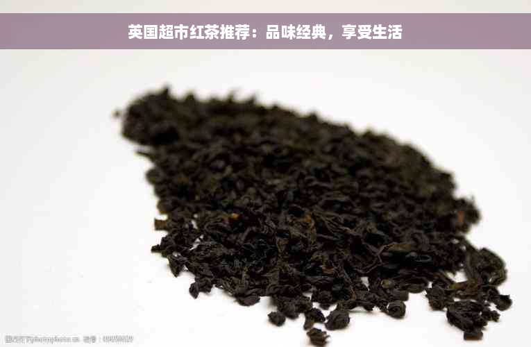 英国超市红茶推荐：品味经典，享受生活