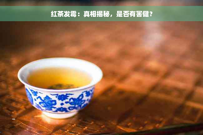 红茶发霉：真相揭秘，是否有害健？