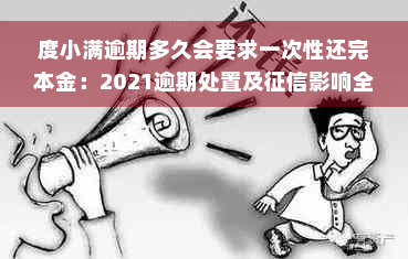 度小满逾期多久会要求一次性还完本金：2021逾期处置及征信影响全解析