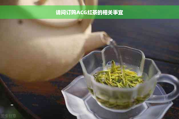 请问订购ACG红茶的相关事宜