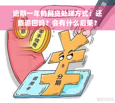 逾期一年的网贷处理方式：还能追回吗？会有什么后果？