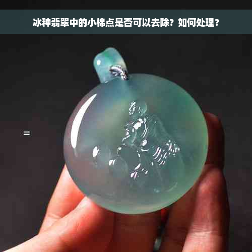 冰种翡翠中的小棉点是否可以去除？如何处理？