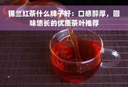 锡兰红茶什么牌子好：口感醇厚，回味悠长的优质茶叶推荐