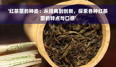 '红茶菌的种类：从经典到创新，探索各种红茶菌的特点与口感'