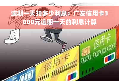 逾期一天扣多少利息：广发信用卡3000元逾期一天的利息计算