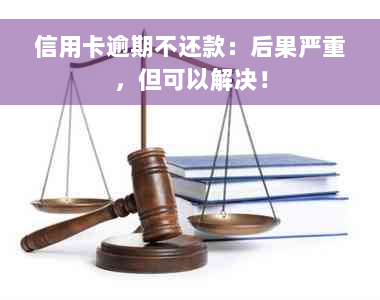 信用卡逾期不还款：后果严重，但可以解决！