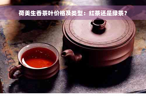 荷美生香茶叶价格及类型：红茶还是绿茶？