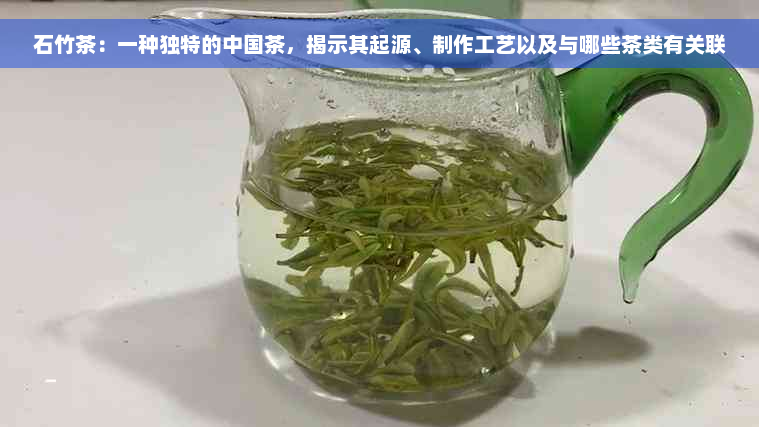 石竹茶：一种独特的中国茶，揭示其起源、制作工艺以及与哪些茶类有关联