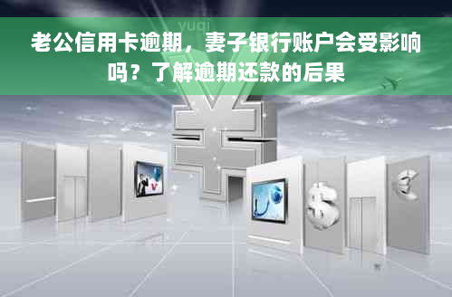 老公信用卡逾期，妻子银行账户会受影响吗？了解逾期还款的后果