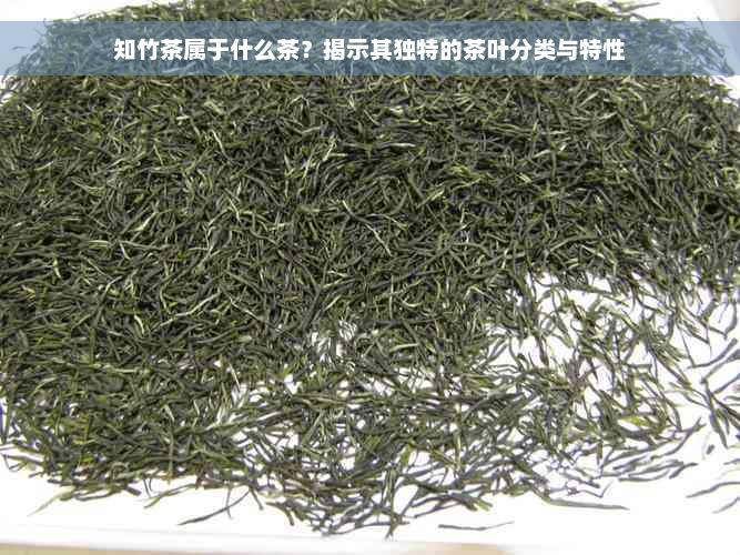 知竹茶属于什么茶？揭示其独特的茶叶分类与特性