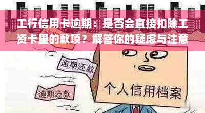 工行信用卡逾期：是否会直接扣除工资卡里的款项？解答你的疑虑与注意事项