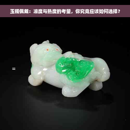 玉镯佩戴：凉度与热度的考量，你究竟应该如何选择？