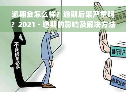 逾期会怎么样？逾期后果严重吗？2021 - 逾期的影响及解决方法