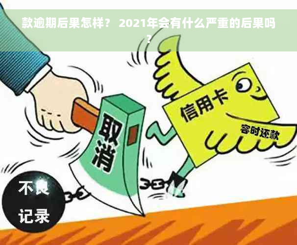 款逾期后果怎样？ 2021年会有什么严重的后果吗？