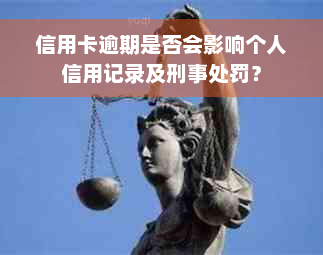 信用卡逾期是否会影响个人信用记录及刑事处罚？