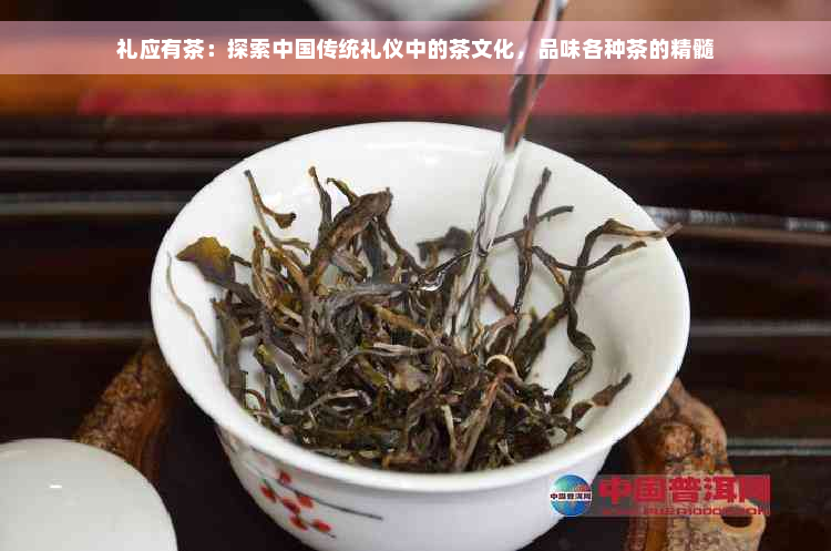 礼应有茶：探索中国传统礼仪中的茶文化，品味各种茶的精髓