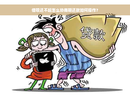 借呗还不起怎么协商期还款如何操作？