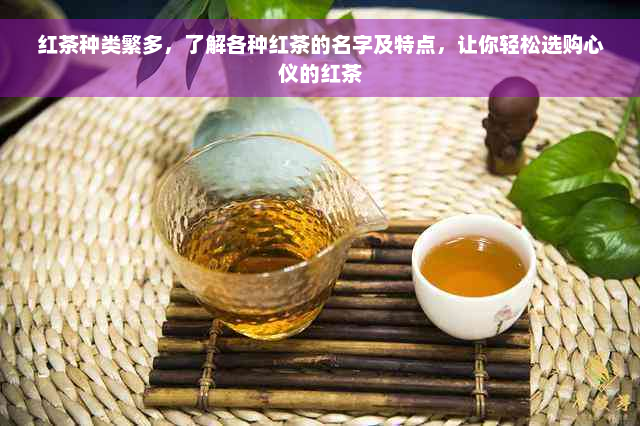 红茶种类繁多，了解各种红茶的名字及特点，让你轻松选购心仪的红茶