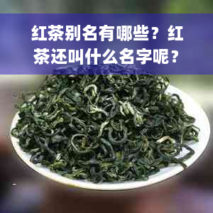 红茶别名有哪些？红茶还叫什么名字呢？