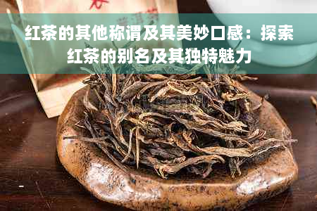 红茶的其他称谓及其美妙口感：探索红茶的别名及其独特魅力