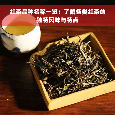 红茶品种名称一览：了解各类红茶的独特风味与特点