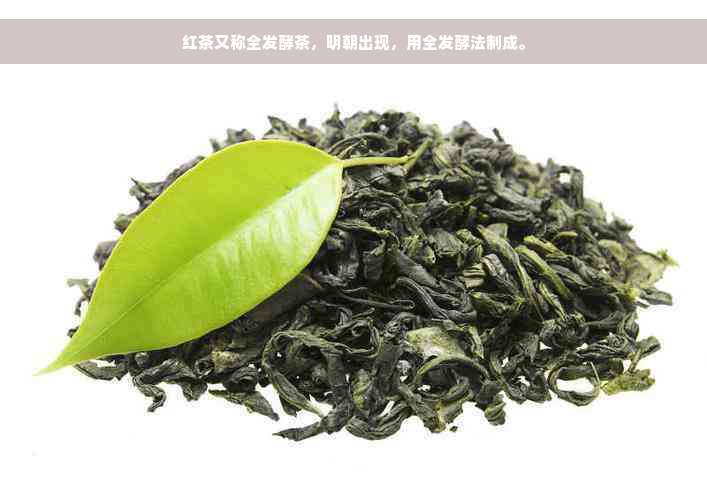 红茶又称全发酵茶，明朝出现，用全发酵法制成。