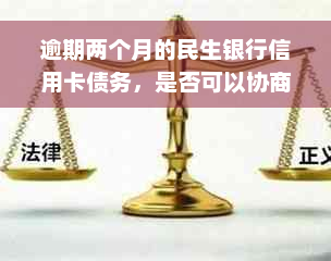 逾期两个月的民生银行信用卡债务，是否可以协商进行分期偿还？