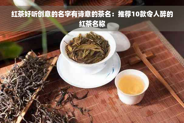 红茶好听创意的名字有诗意的茶名：推荐10款令人醉的红茶名称