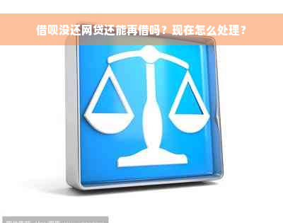 借呗没还网贷还能再借吗？现在怎么处理？