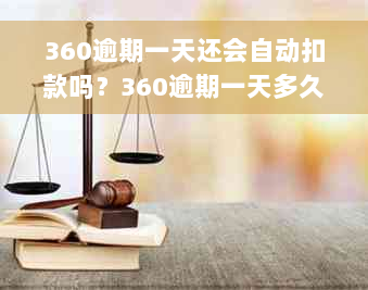 360逾期一天还会自动扣款吗？360逾期一天多久变正常？还款后能否再次借款？