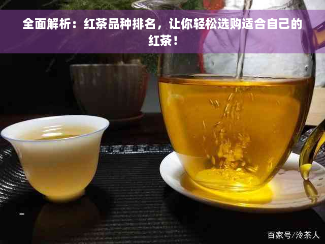 全面解析：红茶品种排名，让你轻松选购适合自己的红茶！