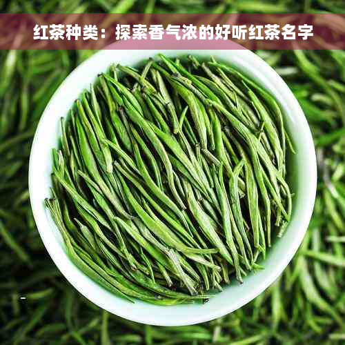 红茶种类：探索香气浓的好听红茶名字