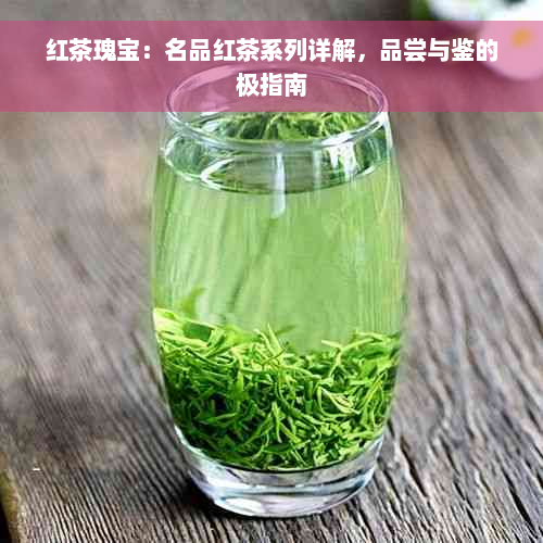 红茶瑰宝：名品红茶系列详解，品尝与鉴的极指南