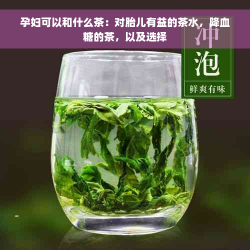 孕妇可以和什么茶：对胎儿有益的茶水，降血糖的茶，以及选择