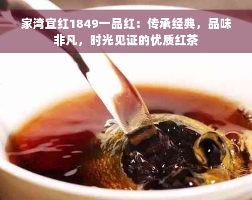 家湾宜红1849一品红：传承经典，品味非凡，时光见证的优质红茶