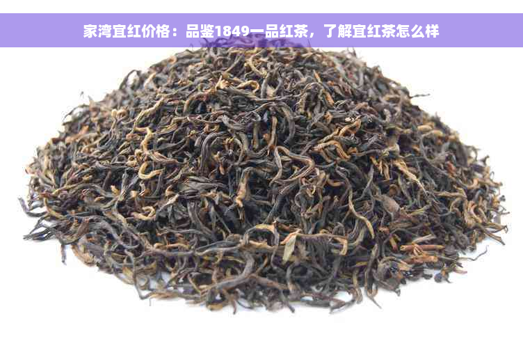 家湾宜红价格：品鉴1849一品红茶，了解宜红茶怎么样