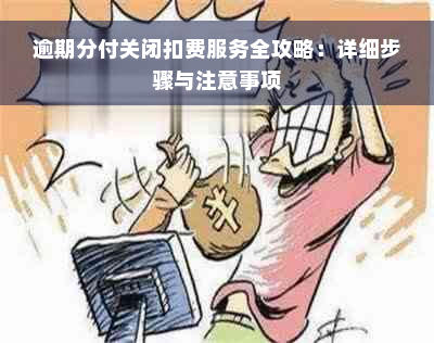 逾期分付关闭扣费服务全攻略：详细步骤与注意事项