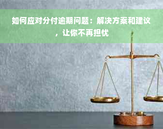 如何应对分付逾期问题：解决方案和建议，让你不再担忧