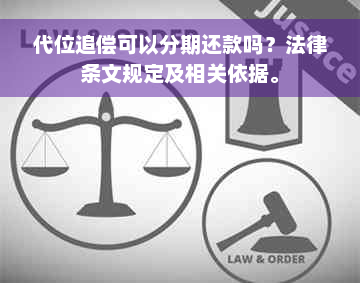 代位追偿可以分期还款吗？法律条文规定及相关依据。