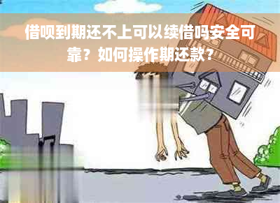 借呗到期还不上可以续借吗安全可靠？如何操作期还款？