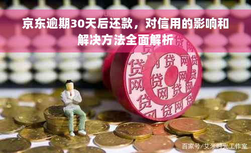 京东逾期30天后还款，对信用的影响和解决方法全面解析