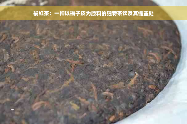 橘红茶：一种以橘子皮为原料的独特茶饮及其健益处