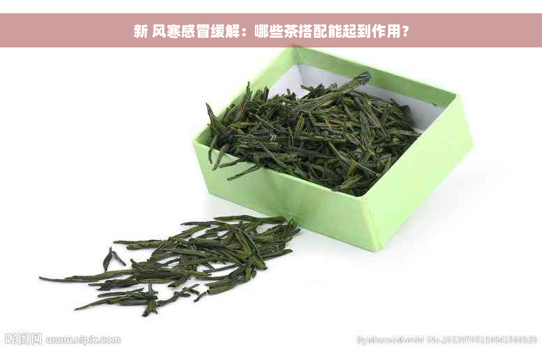 新 风寒感冒缓解：哪些茶搭配能起到作用？