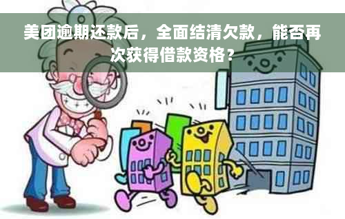 美团逾期还款后，全面结清欠款，能否再次获得借款资格？