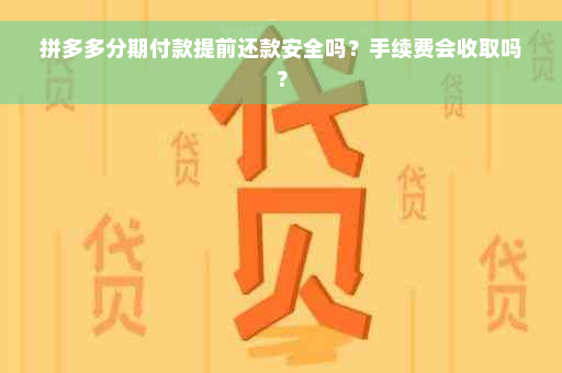 拼多多分期付款提前还款安全吗？手续费会收取吗？