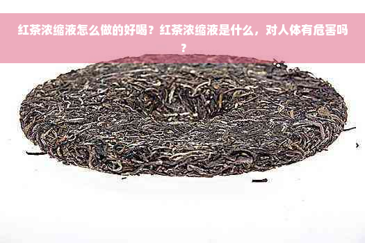 红茶浓缩液怎么做的好喝？红茶浓缩液是什么，对人体有危害吗？