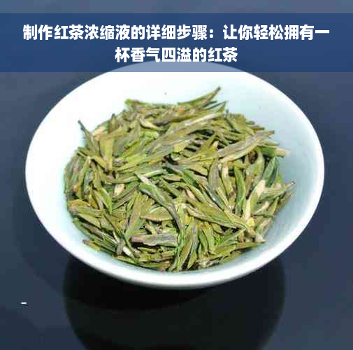 制作红茶浓缩液的详细步骤：让你轻松拥有一杯香气四溢的红茶