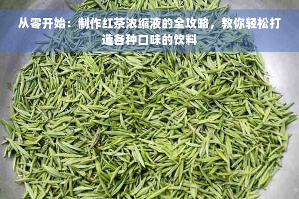 从零开始：制作红茶浓缩液的全攻略，教你轻松打造各种口味的饮料