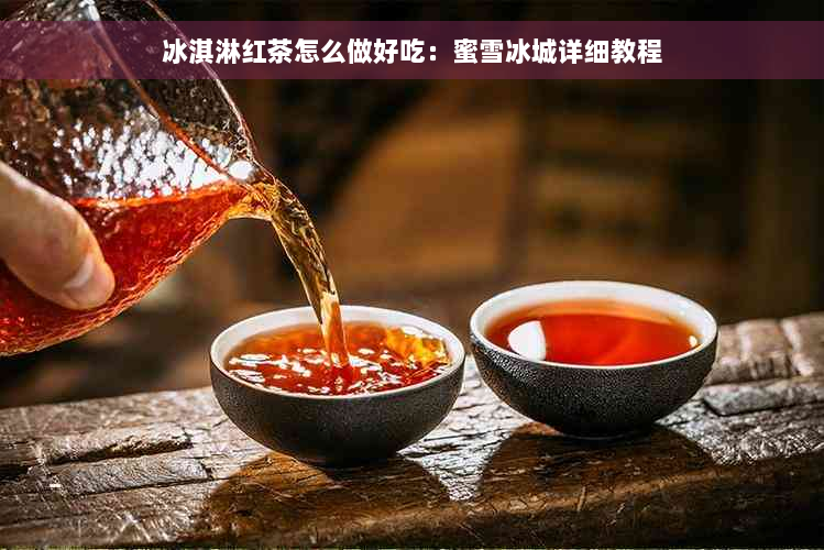 冰淇淋红茶怎么做好吃：蜜雪冰城详细教程